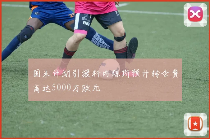 国米计划引援科内琼斯预计转会费高达5000万欧元