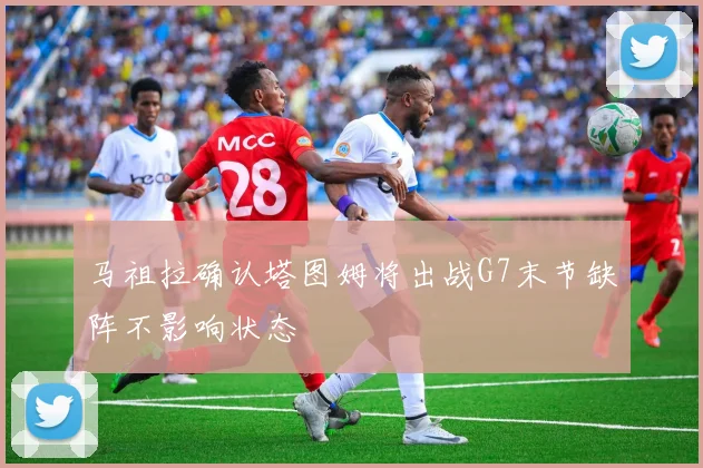 马祖拉确认塔图姆将出战G7末节缺阵不影响状态