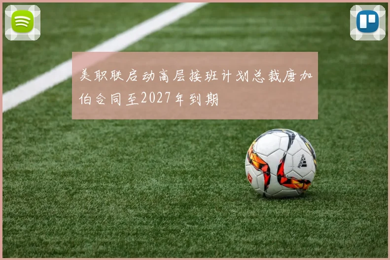 美职联启动高层接班计划总裁唐加伯合同至2027年到期