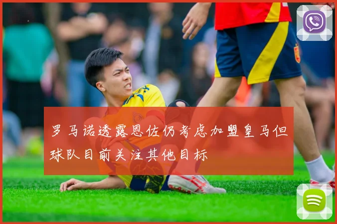 罗马诺透露恩佐仍考虑加盟皇马但球队目前关注其他目标