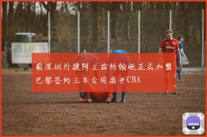 前深圳外援阿立兹约翰逊正式加盟巴黎签约三年合同离开CBA