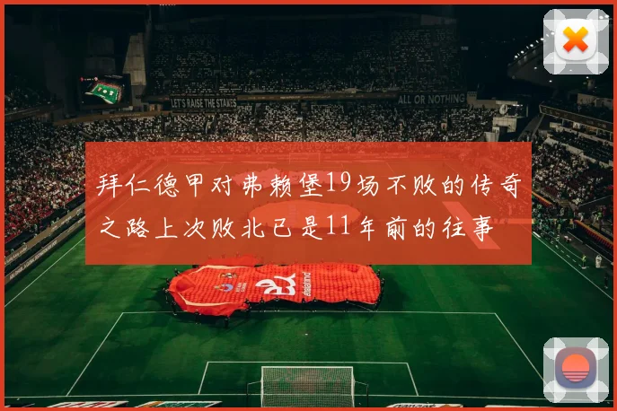 拜仁德甲对弗赖堡19场不败的传奇之路上次败北已是11年前的往事