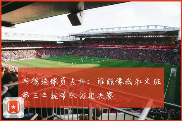 韦德谈球员点评：谁能像我和文班第三年就带队打进决赛