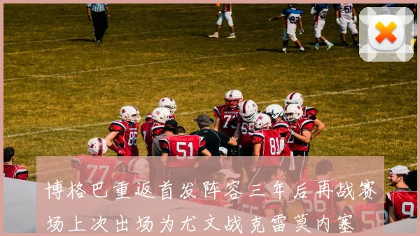 博格巴重返首发阵容三年后再战赛场上次出场为尤文战克雷莫内塞