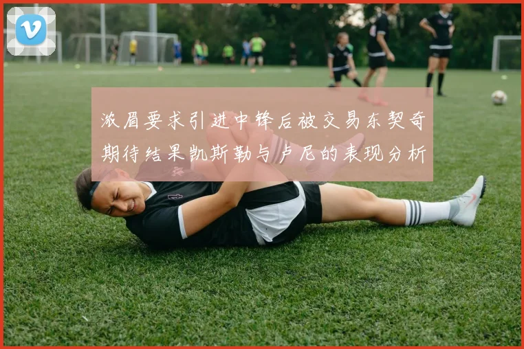 浓眉要求引进中锋后被交易东契奇期待结果凯斯勒与卢尼的表现分析