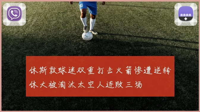 休斯敦球迷双重打击火箭惨遭逆转休大被淘汰太空人连败三场