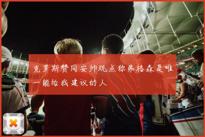克罗斯赞同安帅观点称弗格森是唯一能给我建议的人