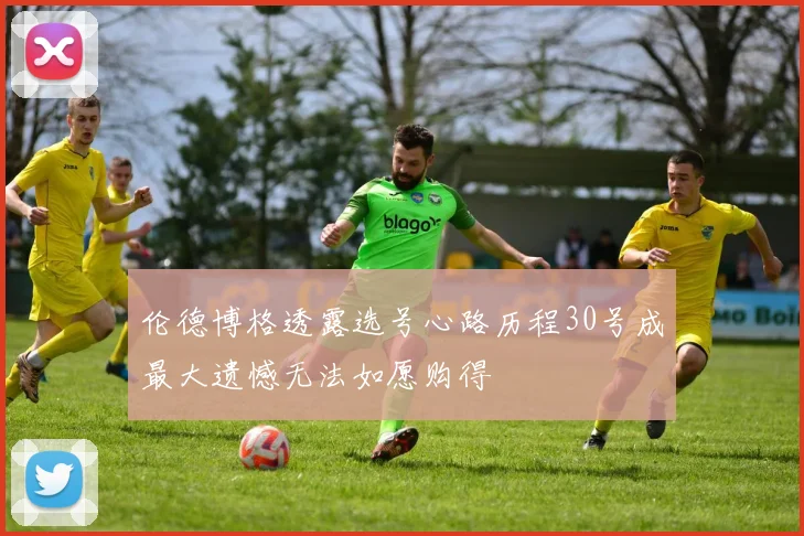 伦德博格透露选号心路历程30号成最大遗憾无法如愿购得