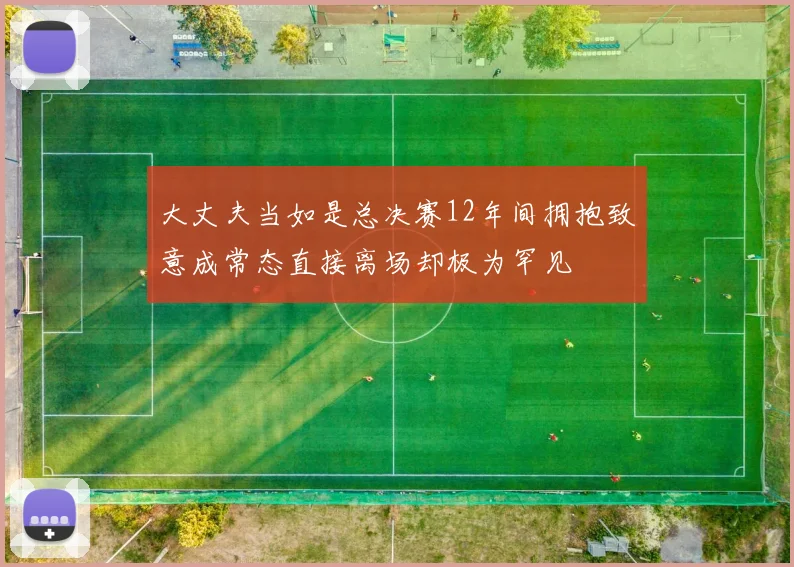 大丈夫当如是总决赛12年间拥抱致意成常态直接离场却极为罕见