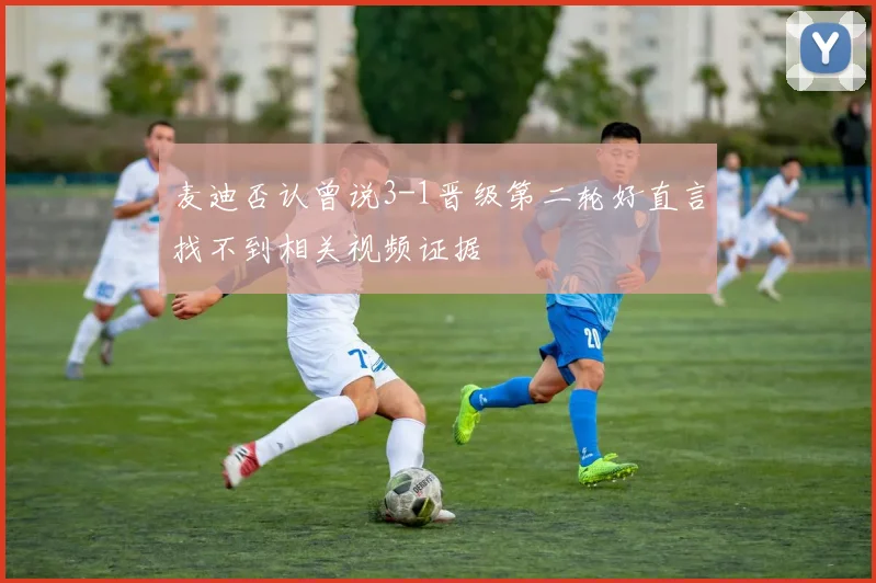 麦迪否认曾说3-1晋级第二轮好直言找不到相关视频证据
