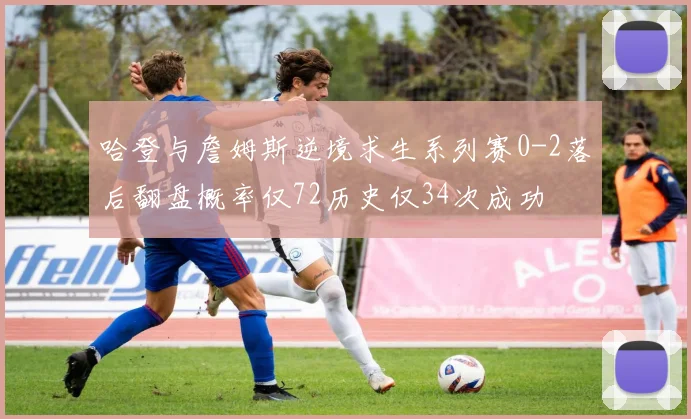 哈登与詹姆斯逆境求生系列赛0-2落后翻盘概率仅72历史仅34次成功