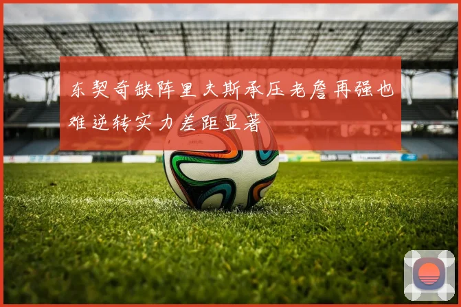 东契奇缺阵里夫斯承压老詹再强也难逆转实力差距显著