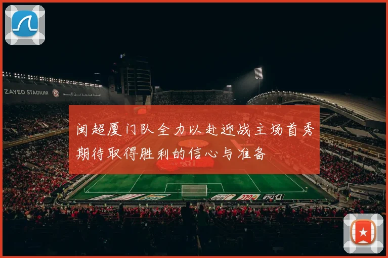 闽超厦门队全力以赴迎战主场首秀期待取得胜利的信心与准备